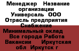 Менеджер › Название организации ­ Универсаль, ООО › Отрасль предприятия ­ Снабжение › Минимальный оклад ­ 1 - Все города Работа » Вакансии   . Иркутская обл.,Иркутск г.